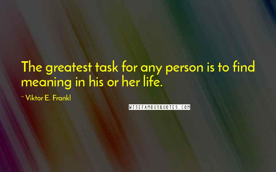 Viktor E. Frankl Quotes: The greatest task for any person is to find meaning in his or her life.