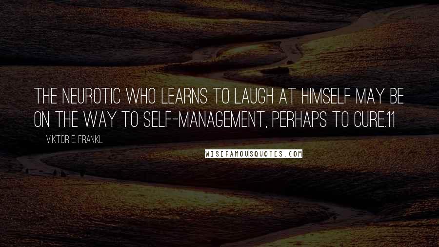 Viktor E. Frankl Quotes: The neurotic who learns to laugh at himself may be on the way to self-management, perhaps to cure.11