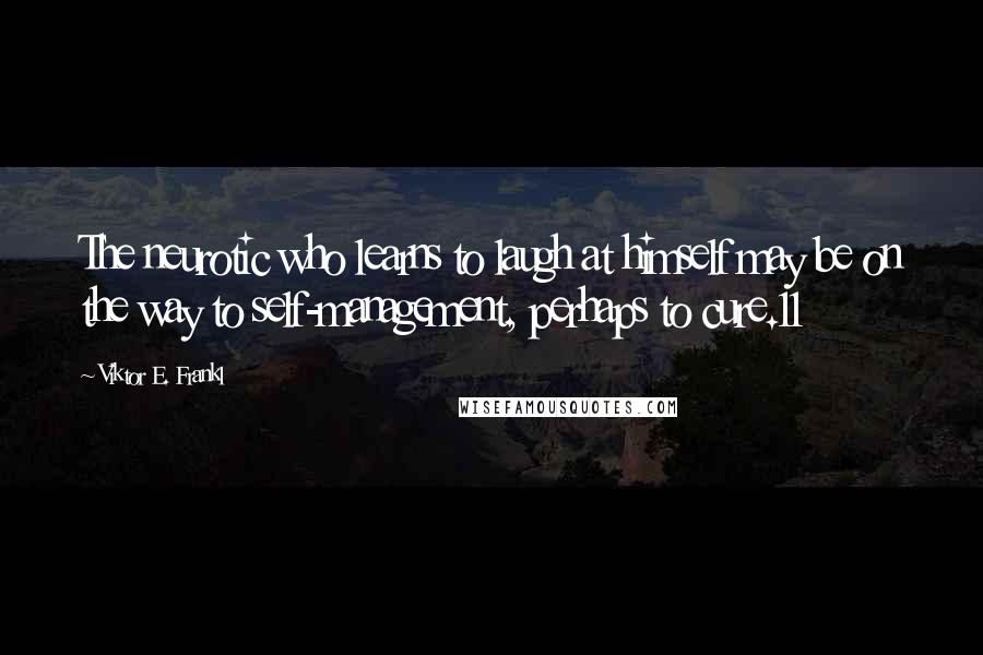 Viktor E. Frankl Quotes: The neurotic who learns to laugh at himself may be on the way to self-management, perhaps to cure.11