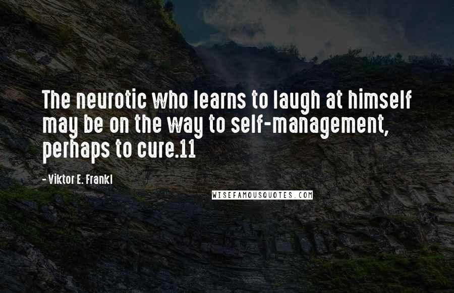 Viktor E. Frankl Quotes: The neurotic who learns to laugh at himself may be on the way to self-management, perhaps to cure.11