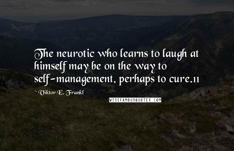 Viktor E. Frankl Quotes: The neurotic who learns to laugh at himself may be on the way to self-management, perhaps to cure.11