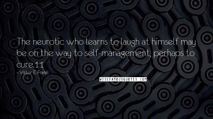 Viktor E. Frankl Quotes: The neurotic who learns to laugh at himself may be on the way to self-management, perhaps to cure.11