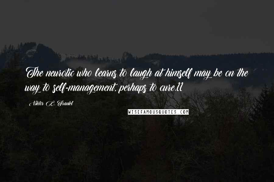 Viktor E. Frankl Quotes: The neurotic who learns to laugh at himself may be on the way to self-management, perhaps to cure.11