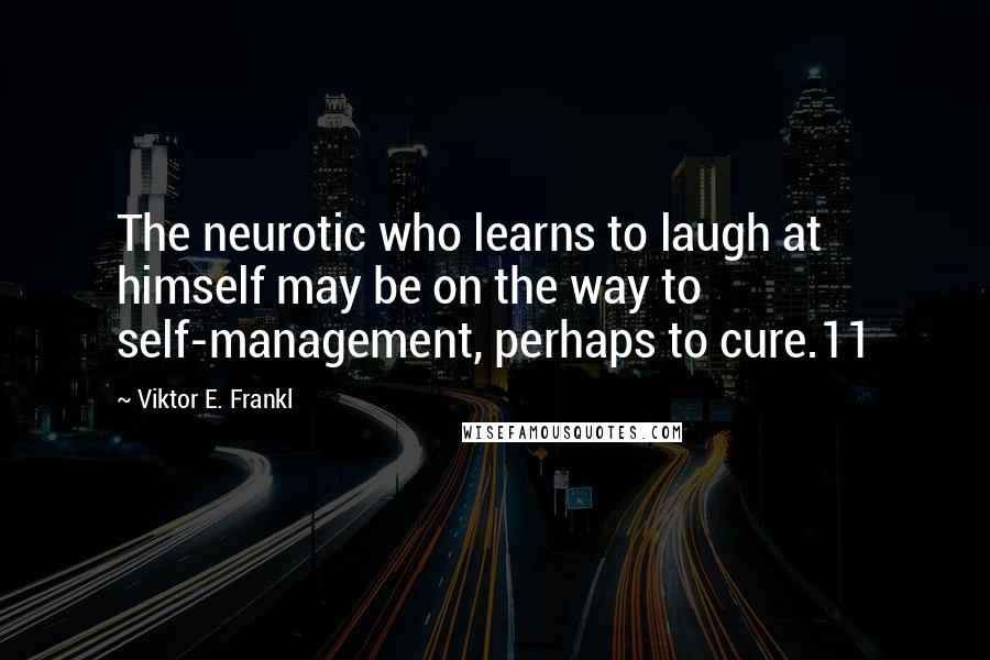 Viktor E. Frankl Quotes: The neurotic who learns to laugh at himself may be on the way to self-management, perhaps to cure.11