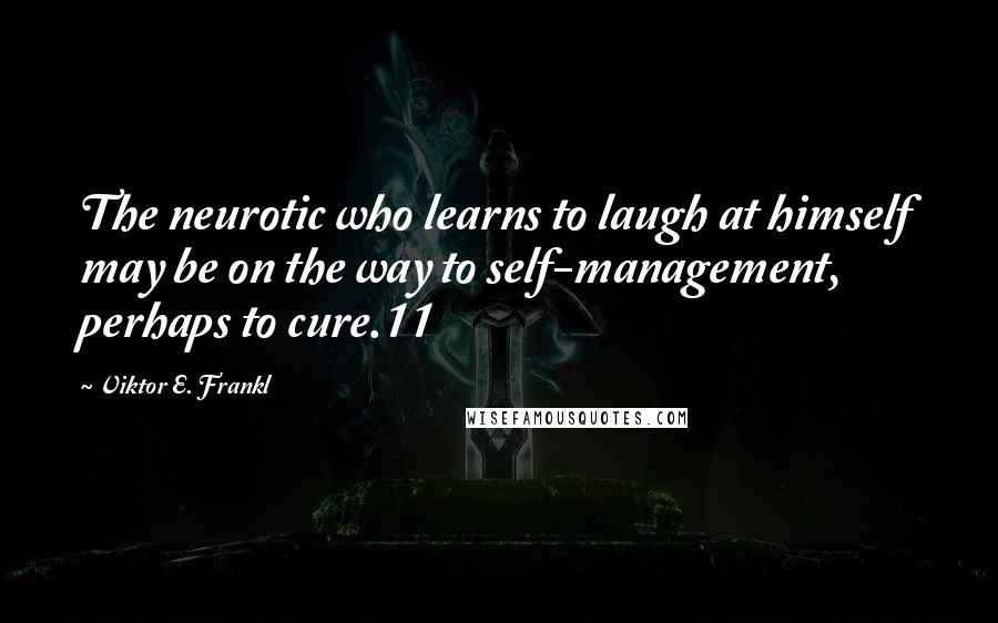 Viktor E. Frankl Quotes: The neurotic who learns to laugh at himself may be on the way to self-management, perhaps to cure.11