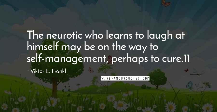 Viktor E. Frankl Quotes: The neurotic who learns to laugh at himself may be on the way to self-management, perhaps to cure.11