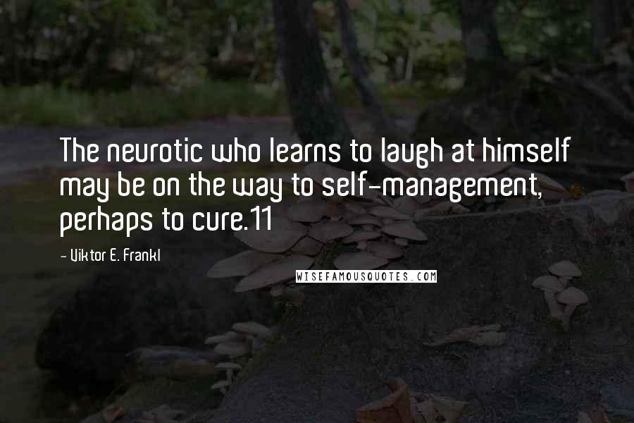 Viktor E. Frankl Quotes: The neurotic who learns to laugh at himself may be on the way to self-management, perhaps to cure.11