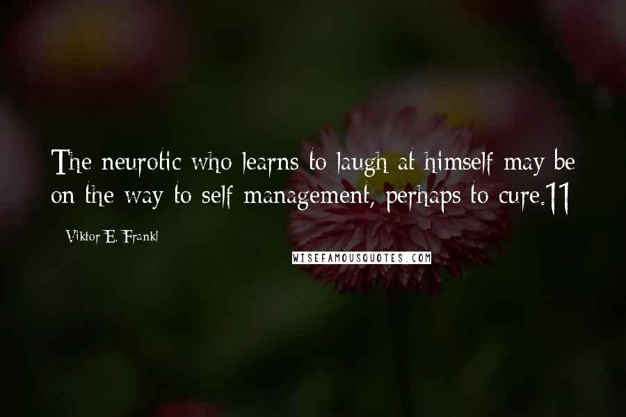 Viktor E. Frankl Quotes: The neurotic who learns to laugh at himself may be on the way to self-management, perhaps to cure.11