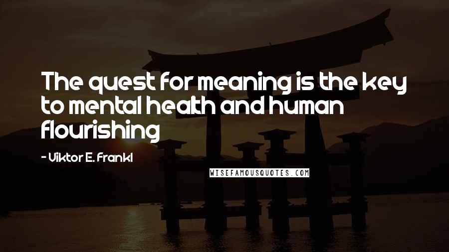 Viktor E. Frankl Quotes: The quest for meaning is the key to mental health and human flourishing