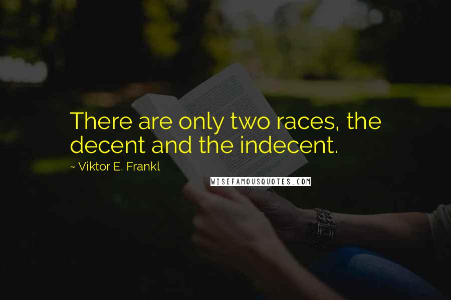 Viktor E. Frankl Quotes: There are only two races, the decent and the indecent.