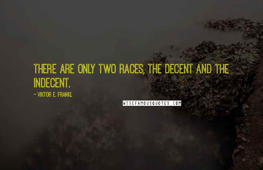 Viktor E. Frankl Quotes: There are only two races, the decent and the indecent.