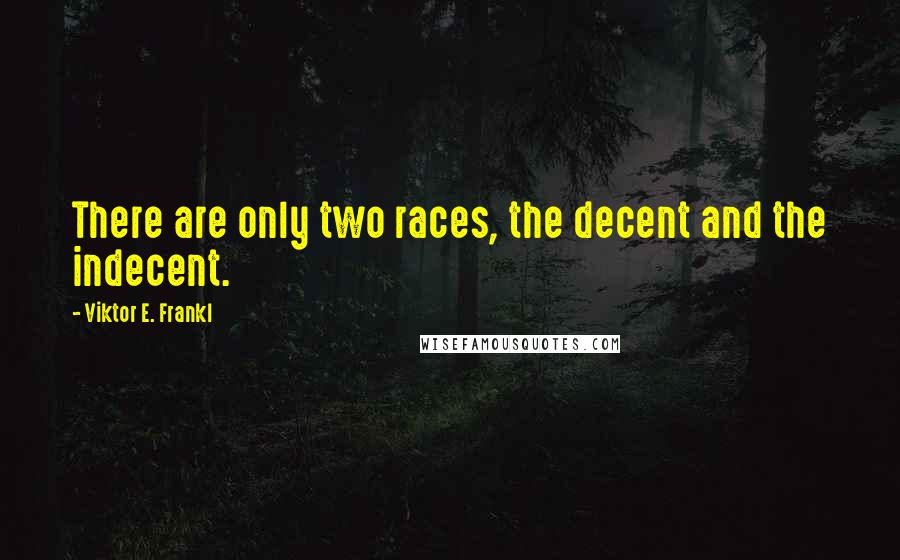 Viktor E. Frankl Quotes: There are only two races, the decent and the indecent.