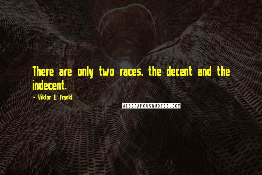 Viktor E. Frankl Quotes: There are only two races, the decent and the indecent.