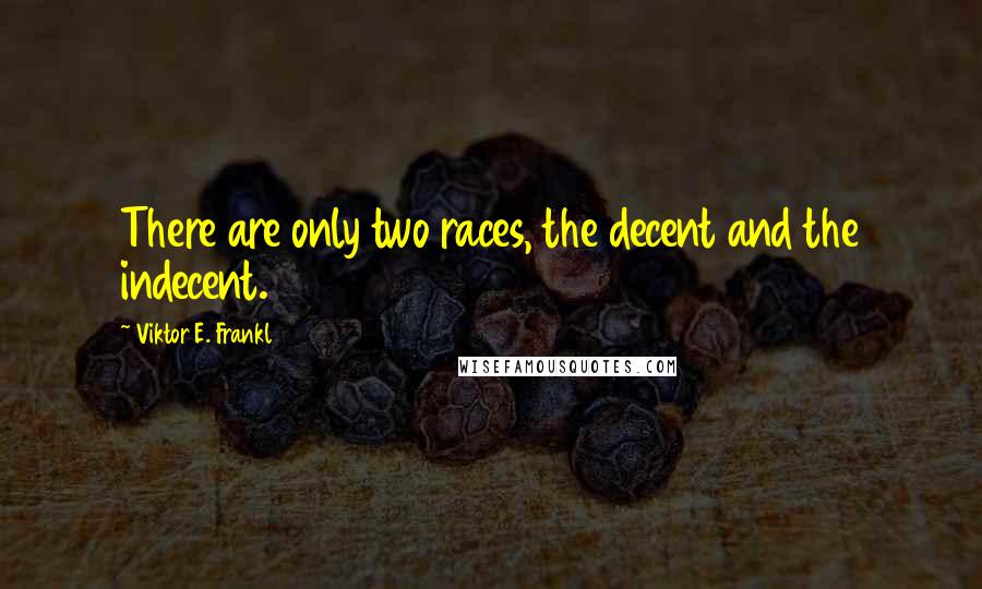 Viktor E. Frankl Quotes: There are only two races, the decent and the indecent.