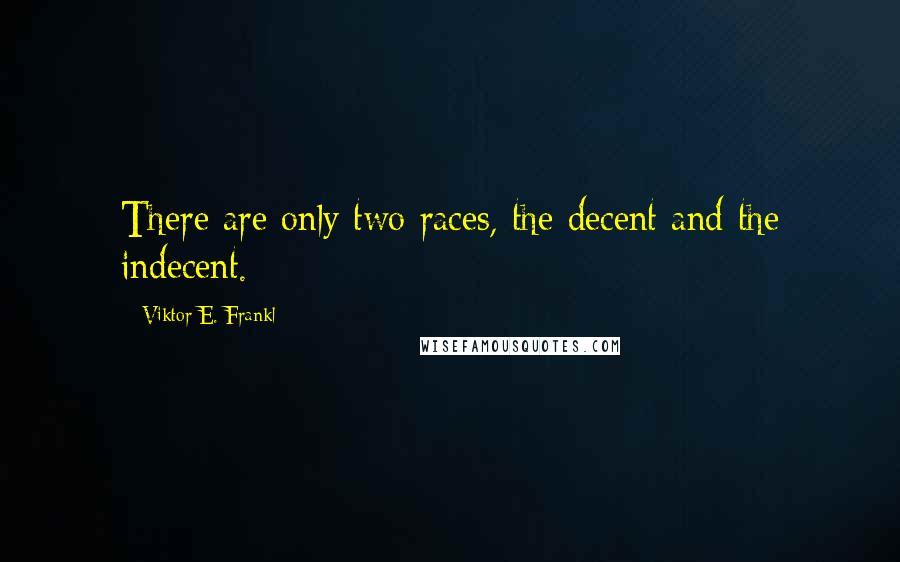 Viktor E. Frankl Quotes: There are only two races, the decent and the indecent.