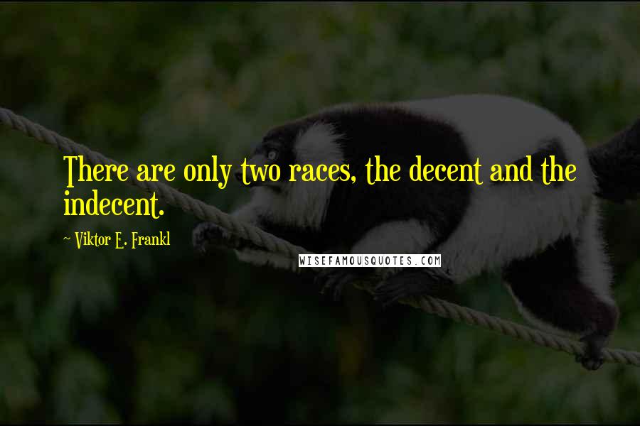 Viktor E. Frankl Quotes: There are only two races, the decent and the indecent.