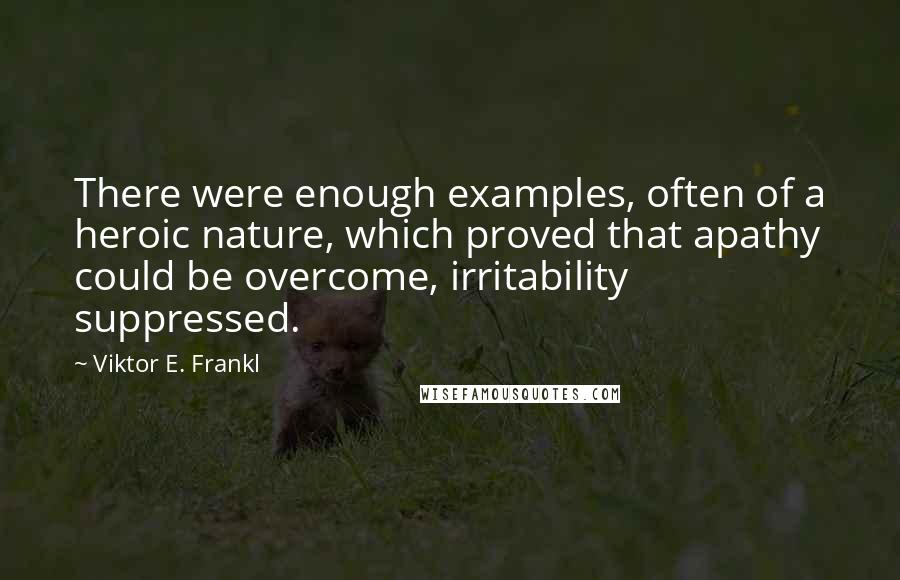 Viktor E. Frankl Quotes: There were enough examples, often of a heroic nature, which proved that apathy could be overcome, irritability suppressed.