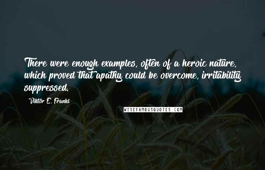 Viktor E. Frankl Quotes: There were enough examples, often of a heroic nature, which proved that apathy could be overcome, irritability suppressed.