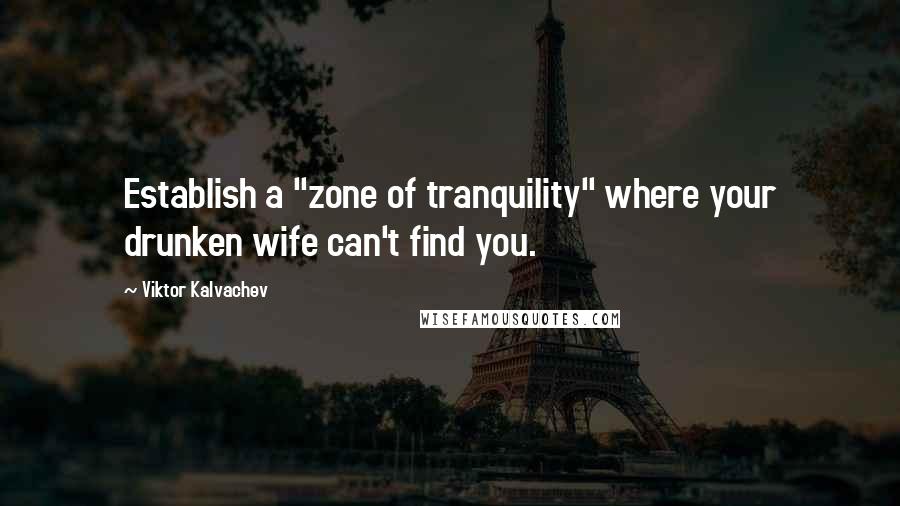 Viktor Kalvachev Quotes: Establish a "zone of tranquility" where your drunken wife can't find you.