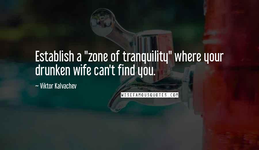 Viktor Kalvachev Quotes: Establish a "zone of tranquility" where your drunken wife can't find you.