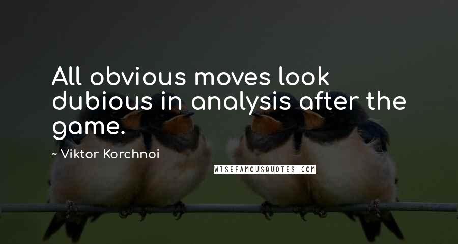 Viktor Korchnoi Quotes: All obvious moves look dubious in analysis after the game.
