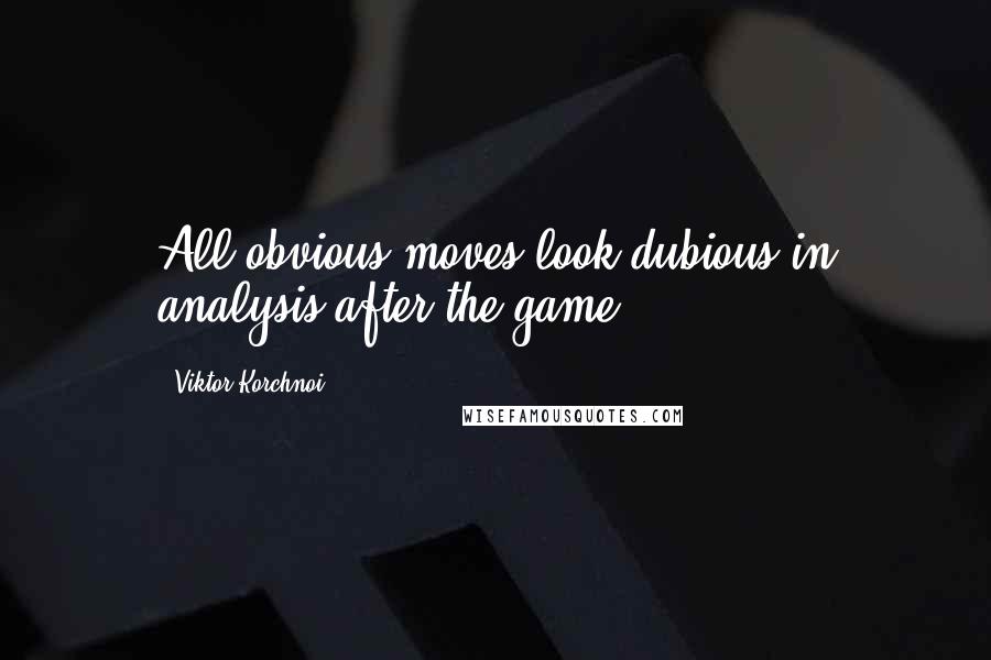 Viktor Korchnoi Quotes: All obvious moves look dubious in analysis after the game.