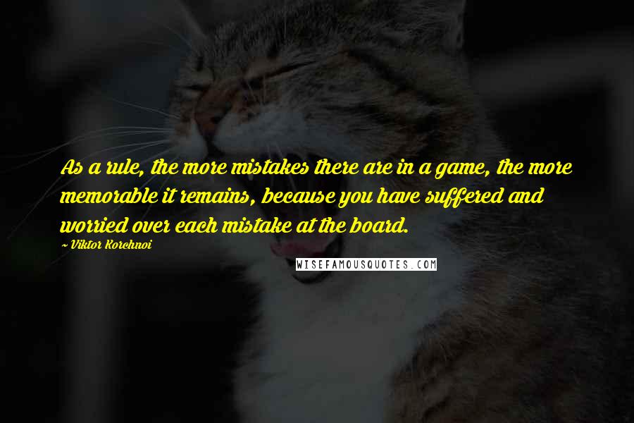Viktor Korchnoi Quotes: As a rule, the more mistakes there are in a game, the more memorable it remains, because you have suffered and worried over each mistake at the board.
