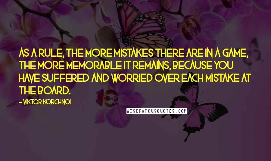 Viktor Korchnoi Quotes: As a rule, the more mistakes there are in a game, the more memorable it remains, because you have suffered and worried over each mistake at the board.