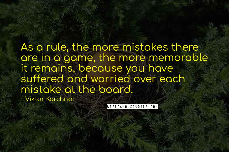 Viktor Korchnoi Quotes: As a rule, the more mistakes there are in a game, the more memorable it remains, because you have suffered and worried over each mistake at the board.