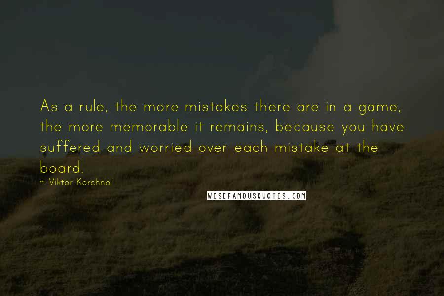 Viktor Korchnoi Quotes: As a rule, the more mistakes there are in a game, the more memorable it remains, because you have suffered and worried over each mistake at the board.