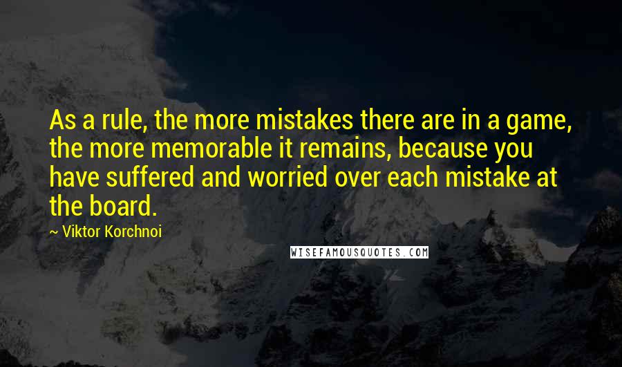 Viktor Korchnoi Quotes: As a rule, the more mistakes there are in a game, the more memorable it remains, because you have suffered and worried over each mistake at the board.