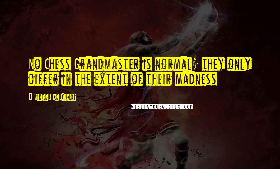 Viktor Korchnoi Quotes: No Chess Grandmaster is normal; they only differ in the extent of their madness