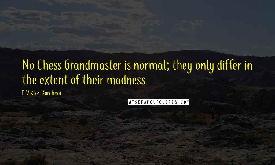 Viktor Korchnoi Quotes: No Chess Grandmaster is normal; they only differ in the extent of their madness