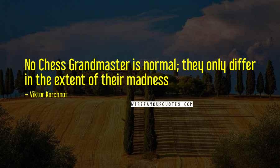 Viktor Korchnoi Quotes: No Chess Grandmaster is normal; they only differ in the extent of their madness