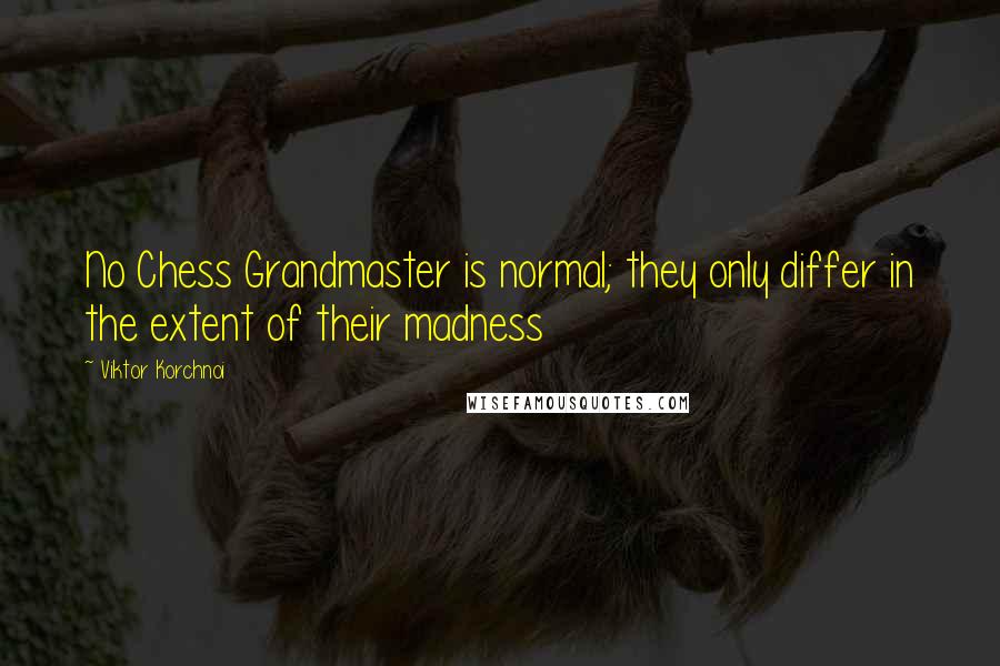 Viktor Korchnoi Quotes: No Chess Grandmaster is normal; they only differ in the extent of their madness