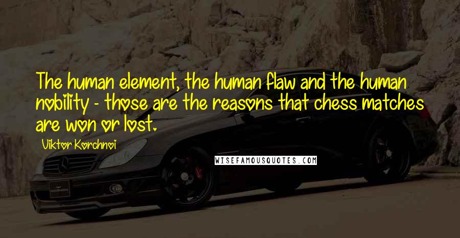 Viktor Korchnoi Quotes: The human element, the human flaw and the human nobility - those are the reasons that chess matches are won or lost.