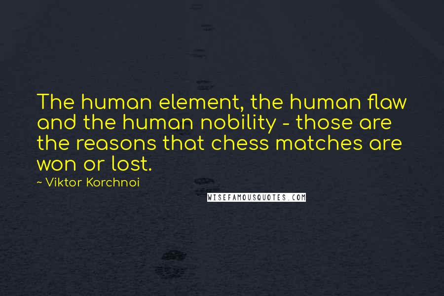 Viktor Korchnoi Quotes: The human element, the human flaw and the human nobility - those are the reasons that chess matches are won or lost.