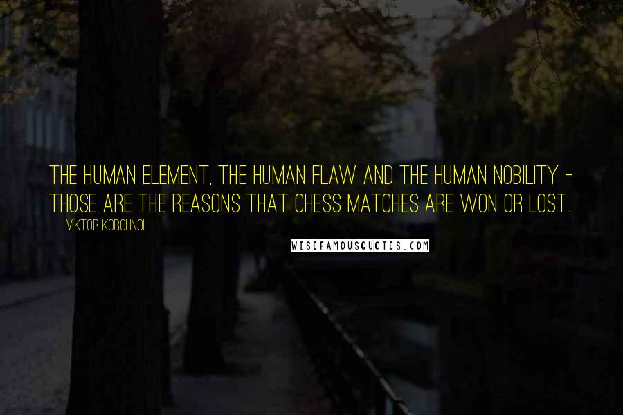 Viktor Korchnoi Quotes: The human element, the human flaw and the human nobility - those are the reasons that chess matches are won or lost.