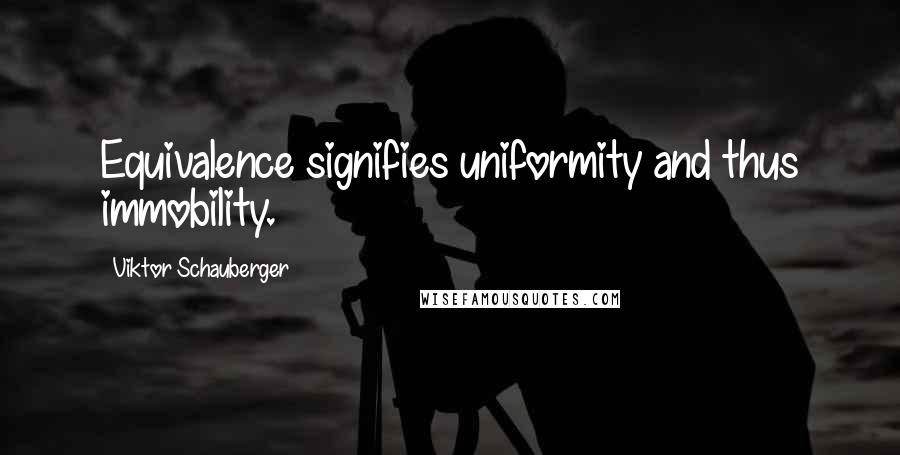 Viktor Schauberger Quotes: Equivalence signifies uniformity and thus immobility.