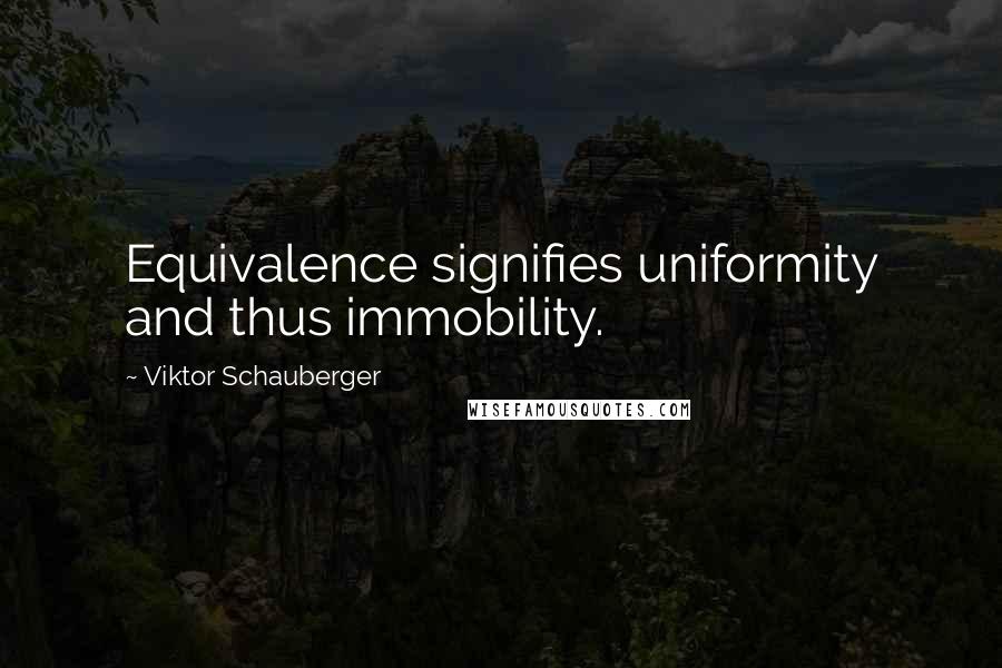 Viktor Schauberger Quotes: Equivalence signifies uniformity and thus immobility.