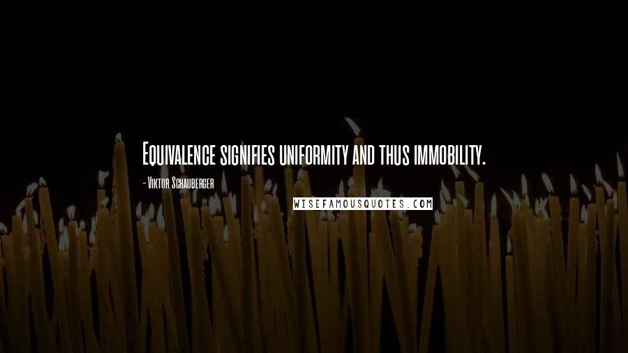 Viktor Schauberger Quotes: Equivalence signifies uniformity and thus immobility.