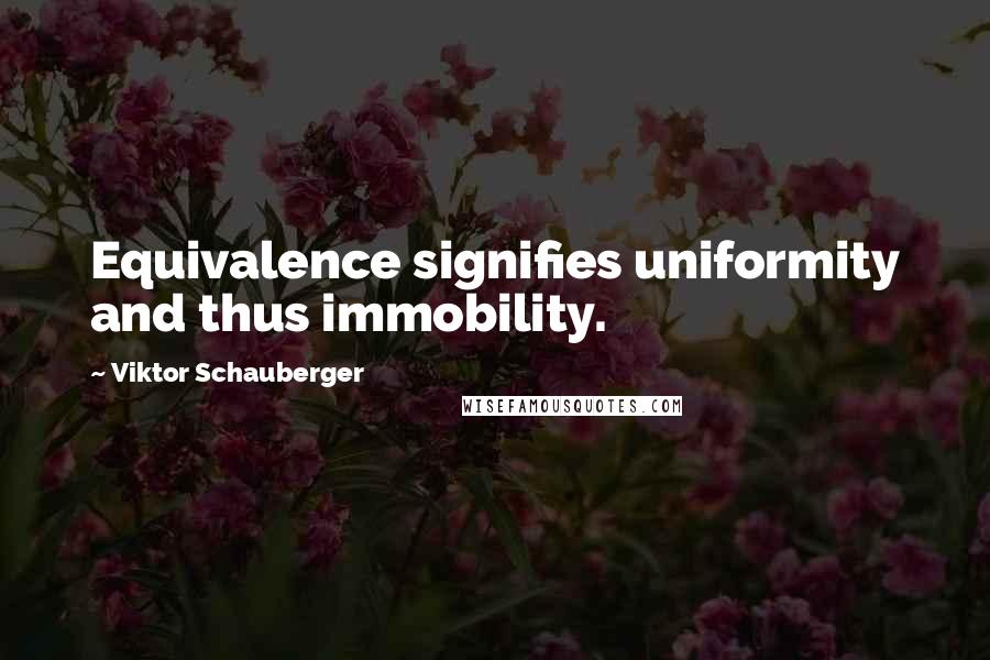 Viktor Schauberger Quotes: Equivalence signifies uniformity and thus immobility.