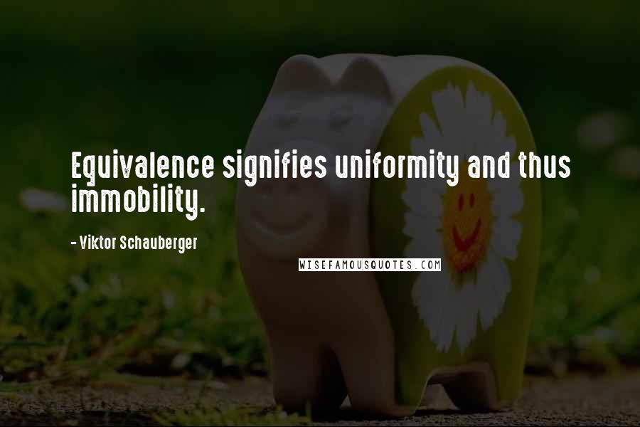 Viktor Schauberger Quotes: Equivalence signifies uniformity and thus immobility.
