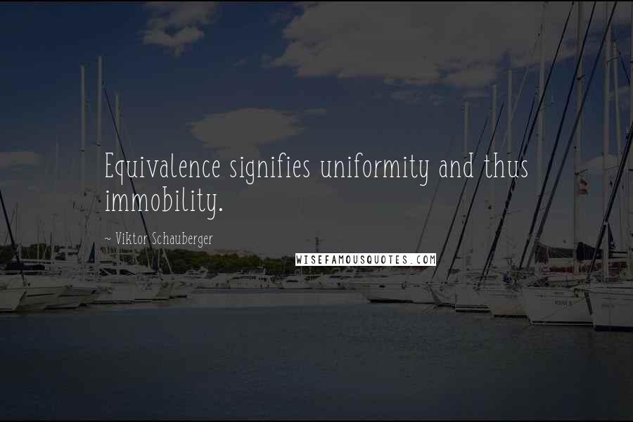 Viktor Schauberger Quotes: Equivalence signifies uniformity and thus immobility.