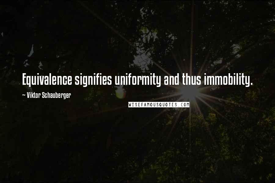Viktor Schauberger Quotes: Equivalence signifies uniformity and thus immobility.