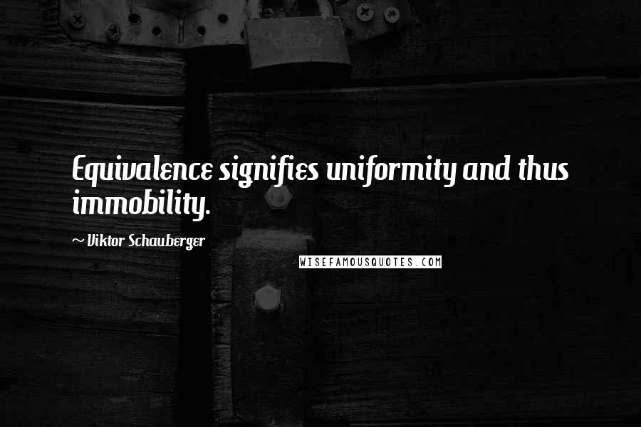 Viktor Schauberger Quotes: Equivalence signifies uniformity and thus immobility.