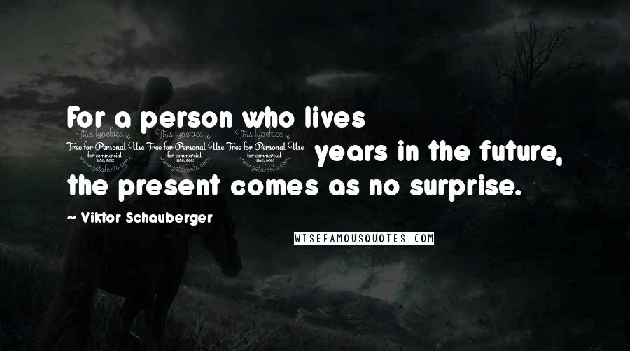 Viktor Schauberger Quotes: For a person who lives 100 years in the future, the present comes as no surprise.