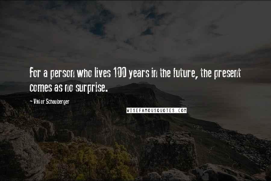 Viktor Schauberger Quotes: For a person who lives 100 years in the future, the present comes as no surprise.