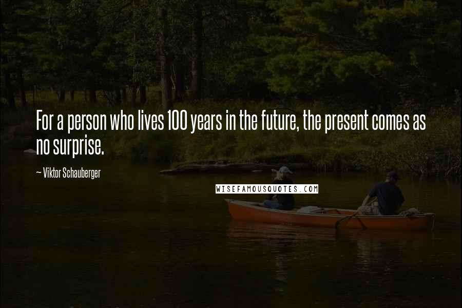 Viktor Schauberger Quotes: For a person who lives 100 years in the future, the present comes as no surprise.