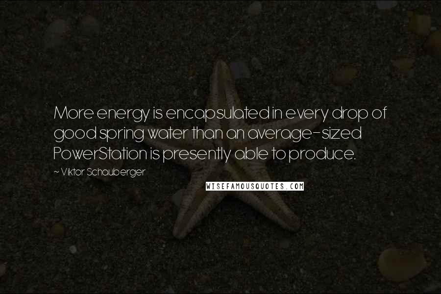 Viktor Schauberger Quotes: More energy is encapsulated in every drop of good spring water than an average-sized PowerStation is presently able to produce.